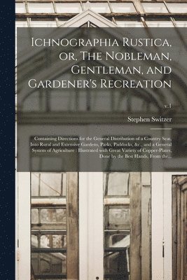 Stephen ?- Switzer - Ichnographia Rustica, or, The Nobleman, Gentleman, and Gardener's Recreation, Häftad