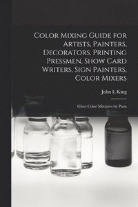 bokomslag Color Mixing Guide for Artists, Painters, Decorators, Printing Pressmen, Show Card Writers, Sign Painters, Color Mixers