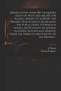 bokomslag Observations Upon Mr. Fauquier's Essay on Ways and Means for Raising Money to Support the Present War Without Increasing the Public Debts. To Which is Added, an Account of Several National Advantages