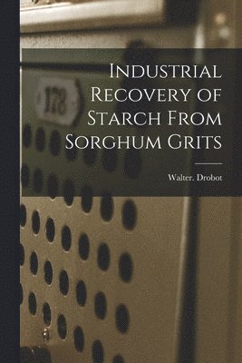 Industrial Recovery of Starch From Sorghum Grits 1