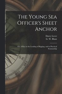 bokomslag Young Sea Officer's Sheet Anchor; or, A Key to the Leading of Rigging, and to Practical Seamanship
