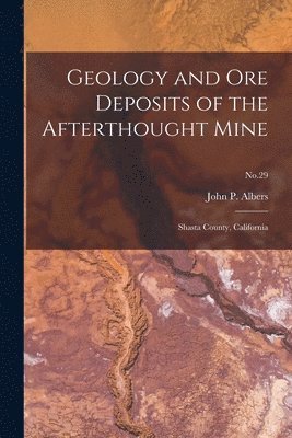Geology and Ore Deposits of the Afterthought Mine: Shasta County, California; No.29 1
