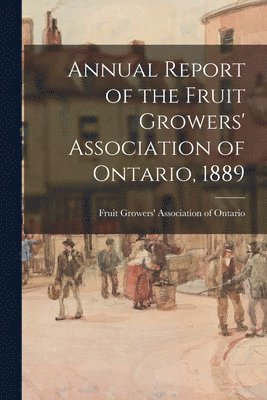 Annual Report of the Fruit Growers' Association of Ontario, 1889 1