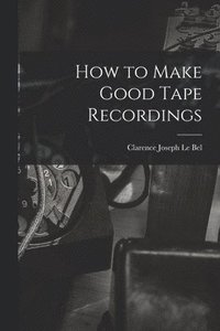 bokomslag How to Make Good Tape Recordings