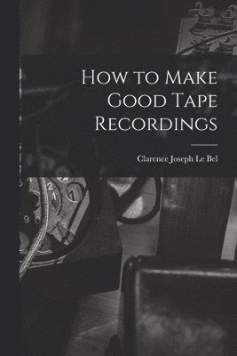 How to Make Good Tape Recordings 1