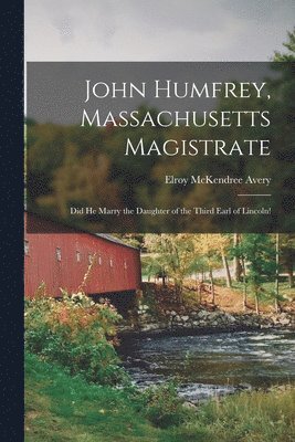 Elroy McKendree 1844-1935 Avery - John Humfrey, Massachusetts Magistrate, Häftad