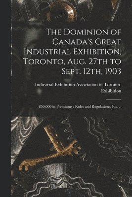 bokomslag The Dominion of Canada's Great Industrial Exhibition, Toronto, Aug. 27th to Sept. 12th, 1903 [microform]