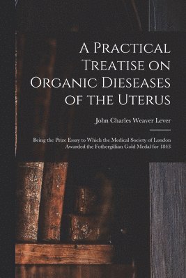 A Practical Treatise on Organic Dieseases of the Uterus 1