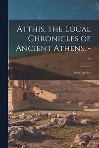 bokomslag Atthis, the Local Chronicles of Ancient Athens. --