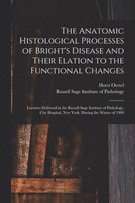 bokomslag The Anatomic Histological Processes of Bright's Disease and Their Elation to the Functional Changes [microform]