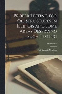 bokomslag Proper Testing for Oil Structures in Illinois and Some Areas Deserving Such Testing; 557 Ilre no.6