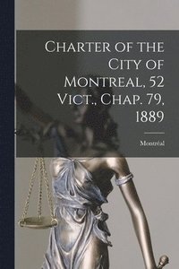 bokomslag Charter of the City of Montreal, 52 Vict., Chap. 79, 1889 [microform]