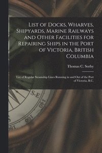 bokomslag List of Docks, Wharves, Shipyards, Marine Railways and Other Facilities for Repairing Ships in the Port of Victoria, British Columbia [microform]