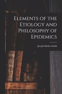 bokomslag Elements of the Etiology and Philosophy of Epidemics