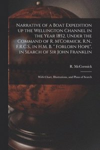 bokomslag Narrative of a Boat Expedition up the Wellington Channel in the Year 1852, Under the Command of R. M'Cormick, R.N., F.R.C.S., in H.M. B. &quot; Forlorn Hope&quot;, in Search of Sir John Franklin