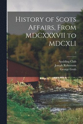 History of Scots Affairs, From MDCXXXVII to MDCXLI; 3 1