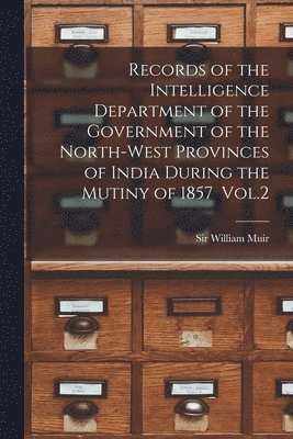 Records of the Intelligence Department of the Government of the North-west Provinces of India During the Mutiny of 1857 Vol.2 1