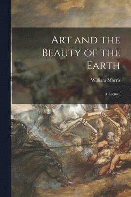 William 1834-1896 Morris - Art and the Beauty of the Earth, Häftad