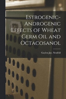 Estrogenic-androgenic Effects of Wheat Germ Oil and Octacosanol 1