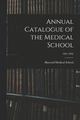 Harvard Medical School - Annual Catalogue of the Medical School; 1891-1892, Häftad