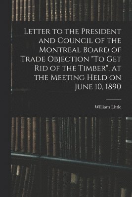 Letter to the President and Council of the Montreal Board of Trade Objection "To Get Rid of the Timber", at the Meeting Held on June 10, 1890