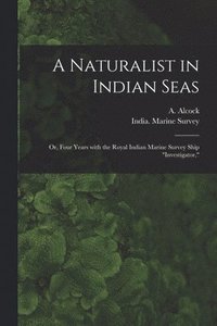 bokomslag A Naturalist in Indian Seas; or, Four Years With the Royal Indian Marine Survey Ship &quot;Investigator,&quot;