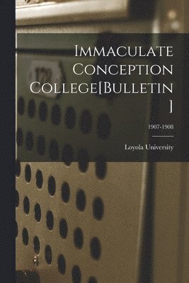 Immaculate Conception College[Bulletin]; 1907-1908 1