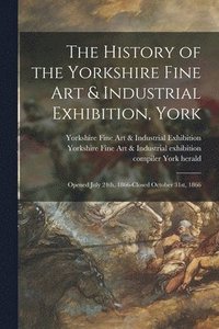 bokomslag History of the Yorkshire Fine Art & Industrial Exhibition, York