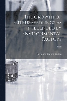 Raymond Elwood 1899- Girton, Raymond Elwood Girton - The Growth of Citrus Seedlings as Influenced by Environmental Factors; P5(3), Häftad