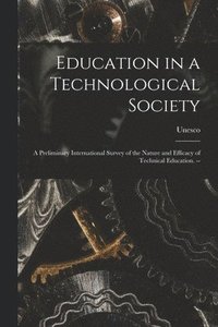 bokomslag Education in a Technological Society; a Preliminary International Survey of the Nature and Efficacy of Technical Education. --