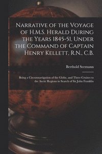 bokomslag Narrative of the Voyage of H.M.S. Herald During the Years 1845-51, Under the Command of Captain Henry Kellett, R.N., C.B. [microform]