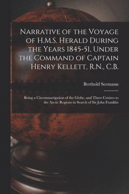 Narrative of the Voyage of H.M.S. Herald During the Years 1845-51, Under the Command of Captain Henry Kellett, R.N., C.B. [microform] 1