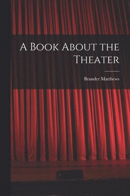 Brander Matthews - Book About the Theater, Häftad