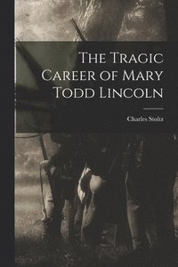 bokomslag The Tragic Career of Mary Todd Lincoln