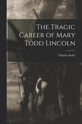 bokomslag The Tragic Career of Mary Todd Lincoln