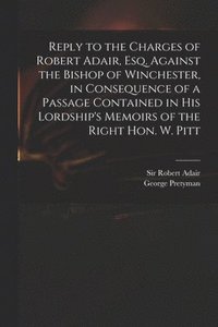 bokomslag Reply to the Charges of Robert Adair, Esq. Against the Bishop of Winchester, in Consequence of a Passage Contained in His Lordship's Memoirs of the Right Hon. W. Pitt