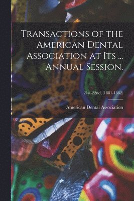 Transactions of the American Dental Association at Its ... Annual Session.; 21st-22nd, (1881-1882) 1