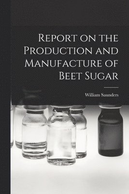 William 1836-1914 Saunders - Report on the Production and Manufacture of Beet Sugar [microform], Häftad