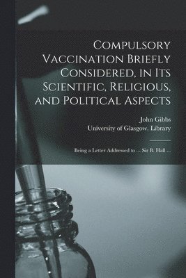 John Gibbs, University of Glasgow Library - Compulsory Vaccination Briefly Considered, in Its Scientific, Religious, and Political Aspects, Häftad