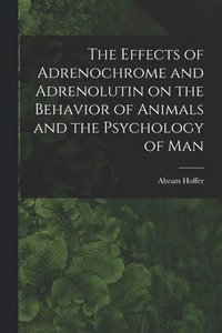 bokomslag The Effects of Adrenochrome and Adrenolutin on the Behavior of Animals and the Psychology of Man