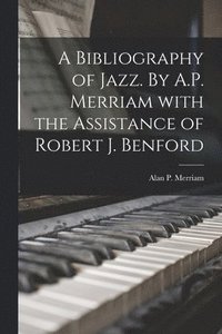 bokomslag A Bibliography of Jazz. By A.P. Merriam With the Assistance of Robert J. Benford