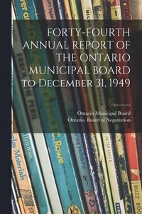 bokomslag FORTY-FOURTH ANNUAL REPORT OF THE ONTARIO MUNICIPAL BOARD to December 31, 1949