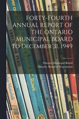 FORTY-FOURTH ANNUAL REPORT OF THE ONTARIO MUNICIPAL BOARD to December 31, 1949 1