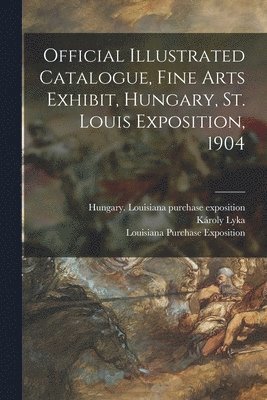 Official Illustrated Catalogue, Fine Arts Exhibit, Hungary, St. Louis Exposition, 1904 1
