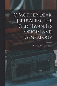 bokomslag O Mother Dear, Jerusalem! [microform] The Old Hymn, Its Origin and Genealogy