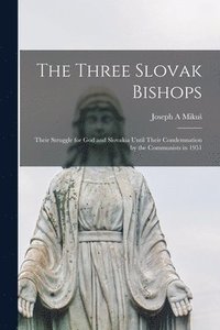 bokomslag The Three Slovak Bishops: Their Struggle for God and Slovakia Until Their Condemnation by the Communists in 1951