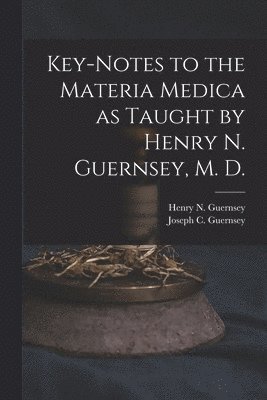 Key-notes to the Materia Medica as Taught by Henry N. Guernsey, M. D. 1