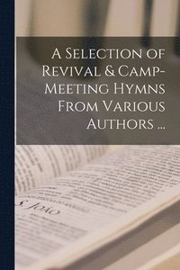 bokomslag A Selection of Revival & Camp-meeting Hymns From Various Authors ... [microform]