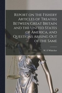bokomslag Report on the Fishery Articles of Treaties Between Great Britain and the United States of America, and Questions Arising out of the Same [microform]