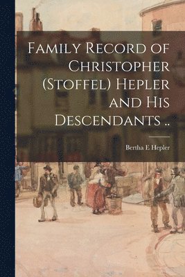 bokomslag Family Record of Christopher (Stoffel) Hepler and His Descendants ..